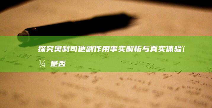 探究奥利司他副作用：事实解析与真实体验，是否真的吓人？