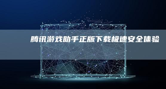 腾讯游戏助手正版下载：极速安全体验